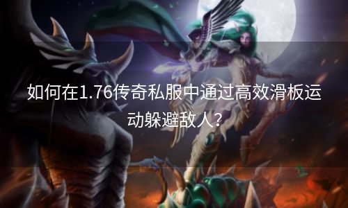 如何在1.76传奇私服中通过高效滑板运动躲避敌人？