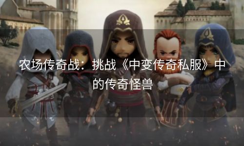 农场传奇战：挑战《中变传奇私服》中的传奇怪兽