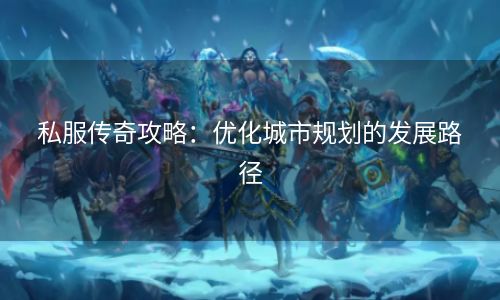 私服传奇攻略：优化城市规划的发展路径