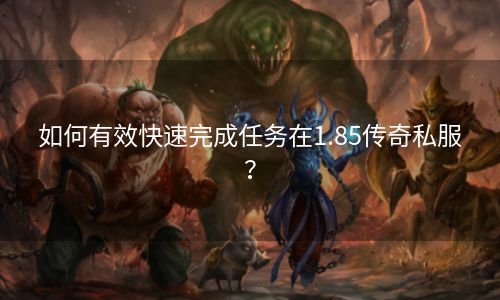 如何有效快速完成任务在1.85传奇私服？