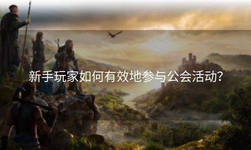 新手玩家如何有效地参与公会活动？