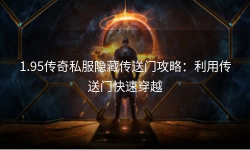 1.95传奇私服隐藏传送门攻略：利用传送门快速穿越
