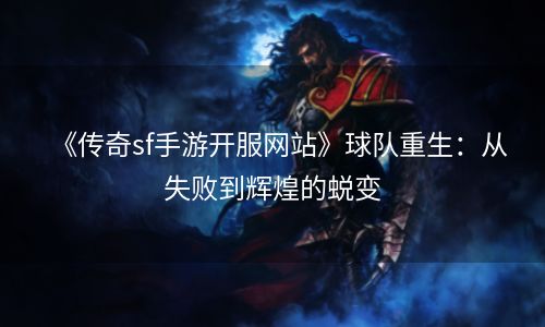 《传奇sf手游开服网站》球队重生：从失败到辉煌的蜕变