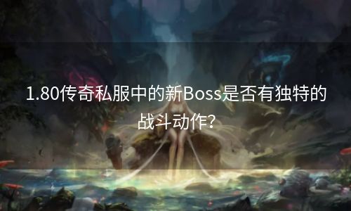 1.80传奇私服中的新Boss是否有独特的战斗动作？