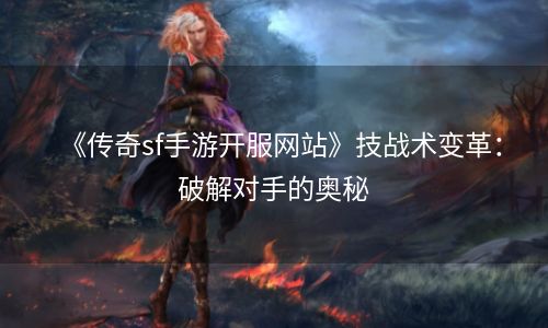 《传奇sf手游开服网站》技战术变革：破解对手的奥秘