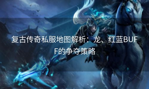 复古传奇私服地图解析：龙、红蓝BUFF的争夺策略