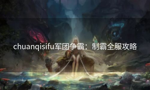 chuanqisifu军团争霸：制霸全服攻略