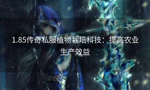 1.85传奇私服植物栽培科技：提高农业生产效益