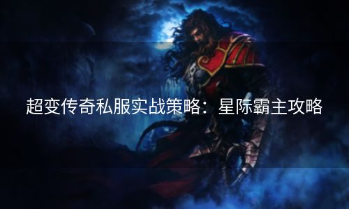 超变传奇私服实战策略：星际霸主攻略