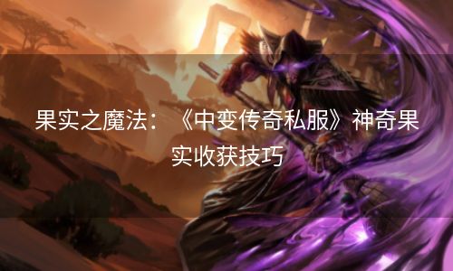 果实之魔法：《中变传奇私服》神奇果实收获技巧