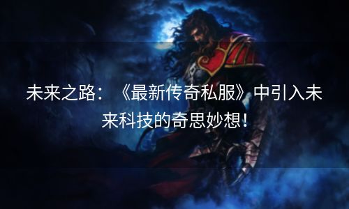未来之路：《最新传奇私服》中引入未来科技的奇思妙想！
