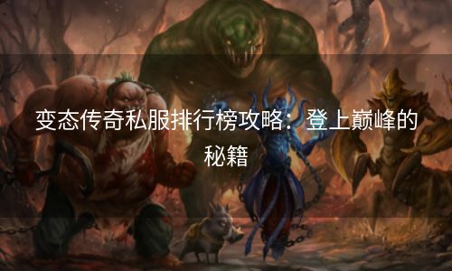 变态传奇私服排行榜攻略：登上巅峰的秘籍