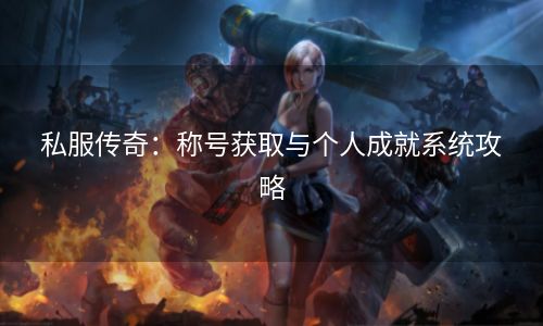 私服传奇：称号获取与个人成就系统攻略