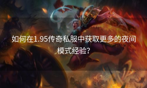 如何在1.95传奇私服中获取更多的夜间模式经验？
