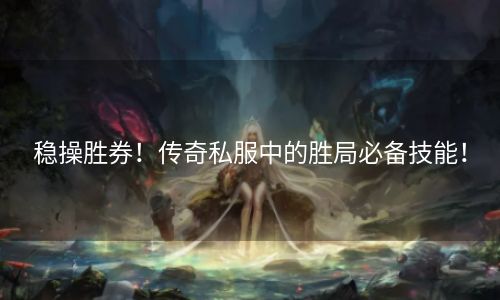 稳操胜券！传奇私服中的胜局必备技能！