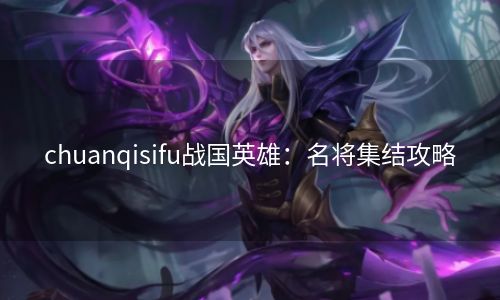chuanqisifu战国英雄：名将集结攻略