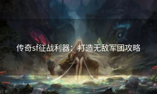 传奇sf征战利器：打造无敌军团攻略
