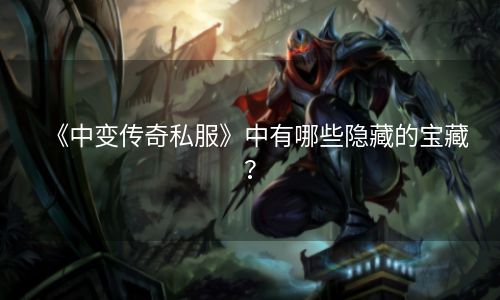 《中变传奇私服》中有哪些隐藏的宝藏？