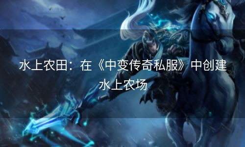 水上农田：在《中变传奇私服》中创建水上农场