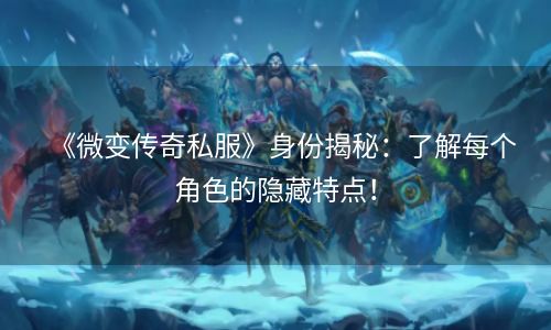 《微变传奇私服》身份揭秘：了解每个角色的隐藏特点！