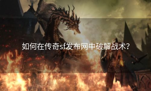 如何在传奇sf发布网中破解战术？