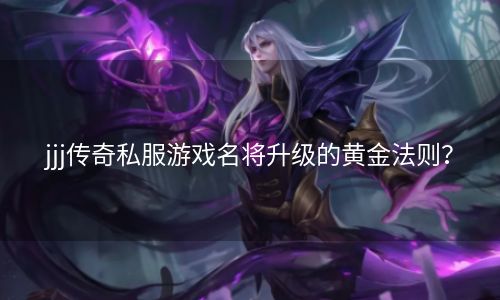 jjj传奇私服游戏名将升级的黄金法则？