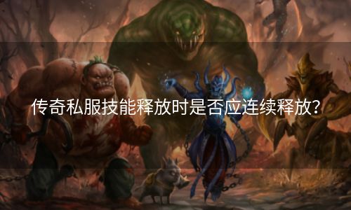 传奇私服技能释放时是否应连续释放？