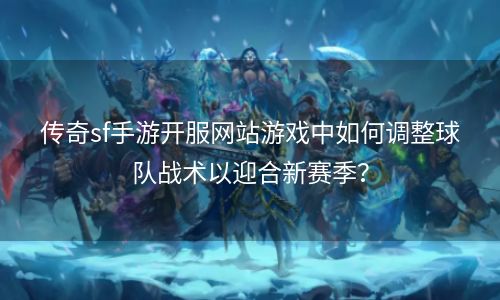 传奇sf手游开服网站游戏中如何调整球队战术以迎合新赛季？