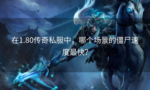 在1.80传奇私服中，哪个场景的僵尸速度最快？