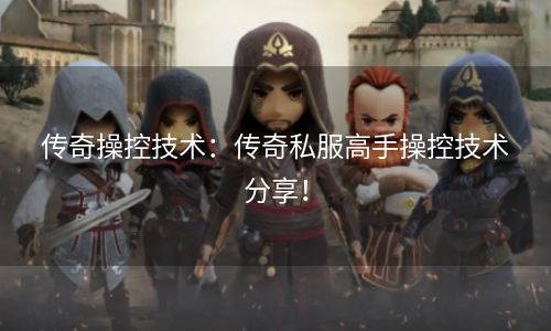 传奇操控技术：传奇私服高手操控技术分享！