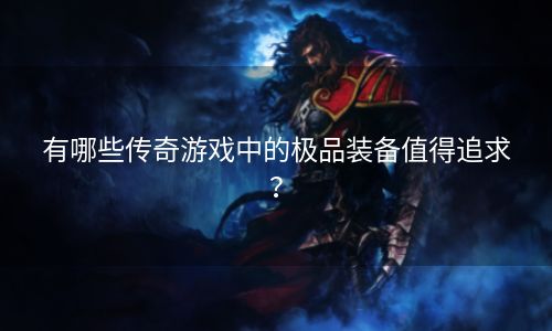 有哪些传奇游戏中的极品装备值得追求？