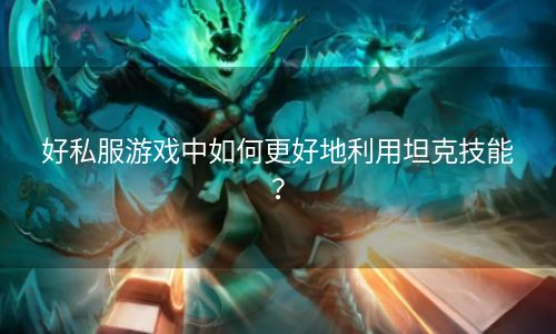 好私服游戏中如何更好地利用坦克技能？