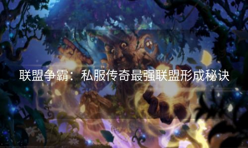 联盟争霸：私服传奇最强联盟形成秘诀
