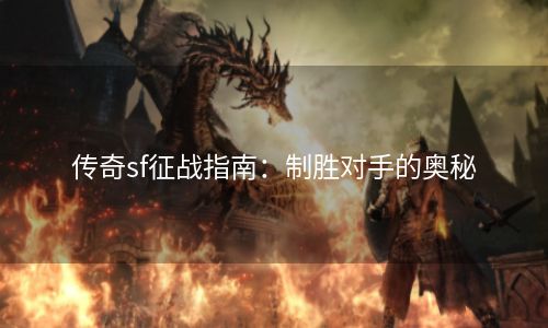传奇sf征战指南：制胜对手的奥秘