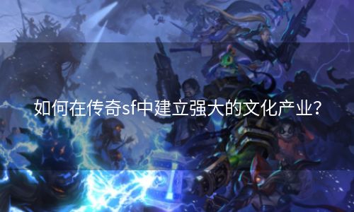 如何在传奇sf中建立强大的文化产业？