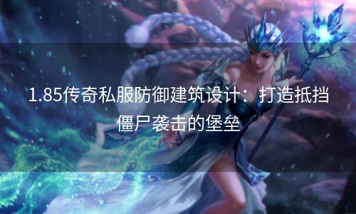 1.85传奇私服防御建筑设计：打造抵挡僵尸袭击的堡垒