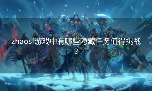 zhaosf游戏中有哪些隐藏任务值得挑战？