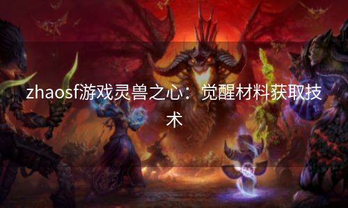 zhaosf游戏灵兽之心：觉醒材料获取技术
