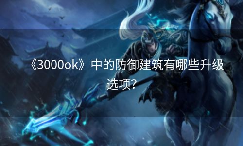 《3000ok》中的防御建筑有哪些升级选项？