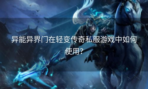 异能异界门在轻变传奇私服游戏中如何使用？