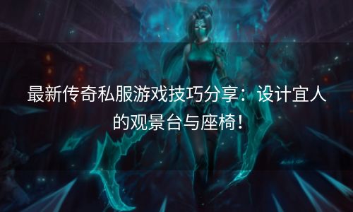 最新传奇私服游戏技巧分享：设计宜人的观景台与座椅！