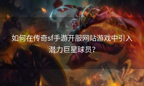 如何在传奇sf手游开服网站游戏中引入潜力巨星球员？