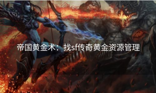 帝国黄金术：找sf传奇黄金资源管理