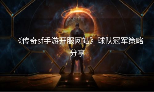 《传奇sf手游开服网站》球队冠军策略分享