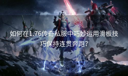 如何在1.76传奇私服中巧妙运用滑板技巧保持连贯奔跑？