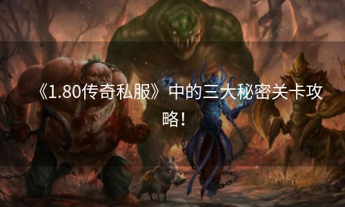 《1.80传奇私服》中的三大秘密关卡攻略！