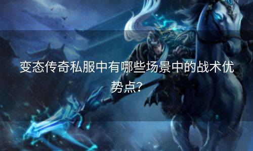 变态传奇私服中有哪些场景中的战术优势点？