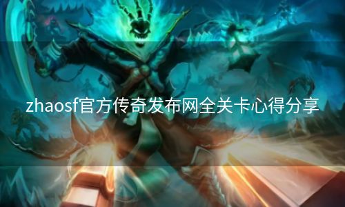 zhaosf官方传奇发布网全关卡心得分享
