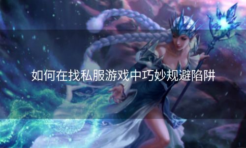 如何在找私服游戏中巧妙规避陷阱