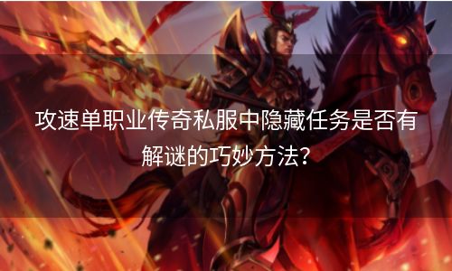 攻速单职业传奇私服中隐藏任务是否有解谜的巧妙方法？